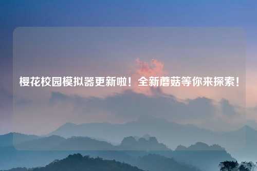 樱花校园模拟器更新啦！全新蘑菇等你来探索！