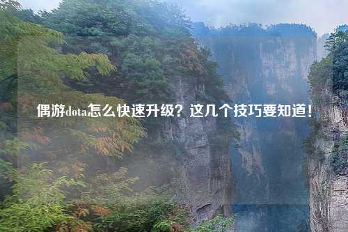 偶游dota怎么快速升级？这几个技巧要知道！