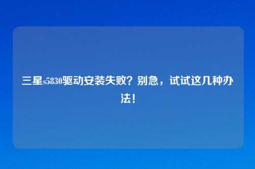 三星s5830驱动安装失败？别急，试试这几种办法！