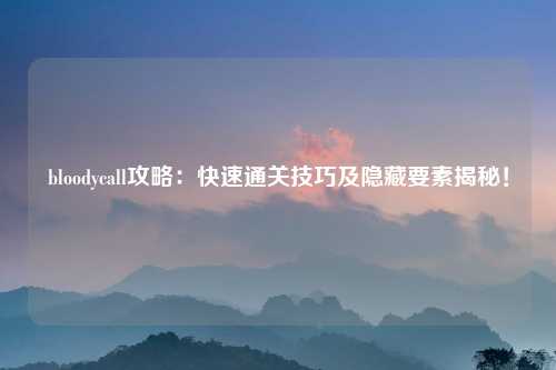 bloodycall攻略：快速通关技巧及隐藏要素揭秘！