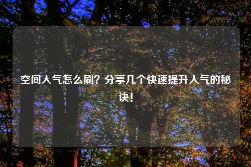 空间人气怎么刷？分享几个快速提升人气的秘诀！