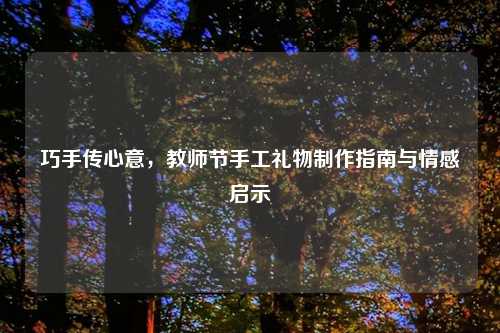 巧手传心意，教师节手工礼物制作指南与情感启示