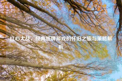 红心大战，经典纸牌游戏的怀旧之旅与策略解析