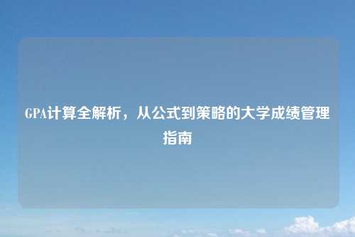 GPA计算全解析,从公式到策略的大学成绩管理指南