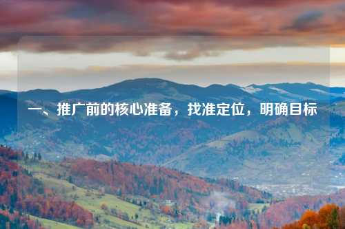 一、推广前的核心准备，找准定位，明确目标