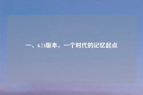 一、6.74版本,一个时代的记忆起点