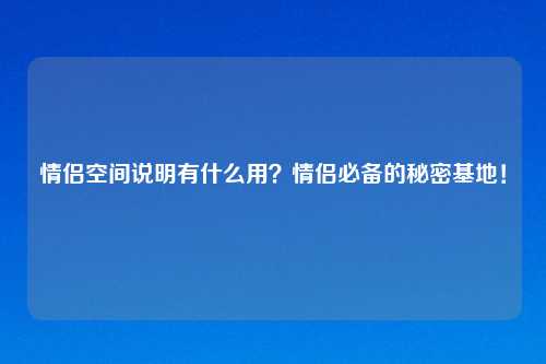 情侣空间说明有什么用？情侣必备的秘密基地！