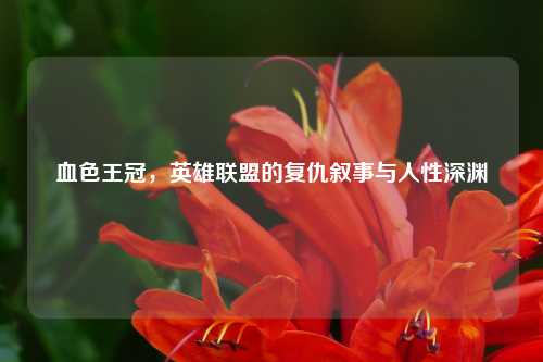 血色王冠，英雄联盟的复仇叙事与人性深渊