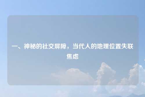 一、神秘的社交屏障,当代人的地理位置失联焦虑