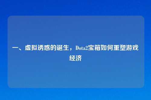 一、虚拟诱惑的诞生,Dota2宝箱如何重塑游戏经济