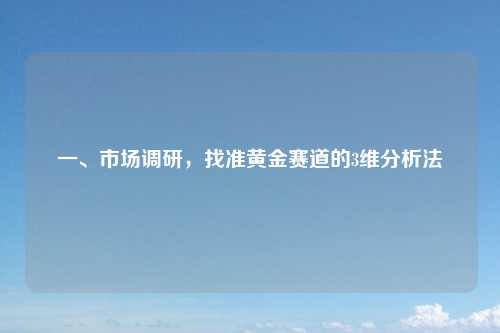 一、市场调研，找准黄金赛道的3维分析法