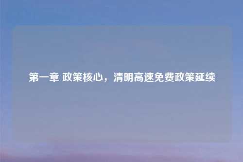 第一章 政策核心,清明高速免费政策延续