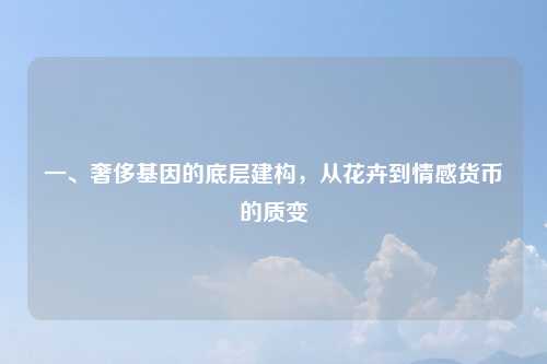 一、奢侈基因的底层建构,从花卉到情感货币的质变