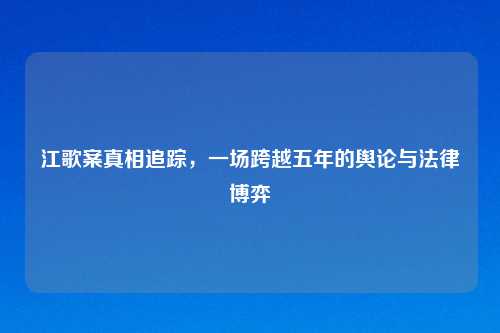 江歌案真相追踪，一场跨越五年的舆论与法律博弈