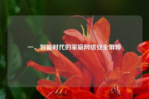 一、智能时代的家庭网络安全屏障