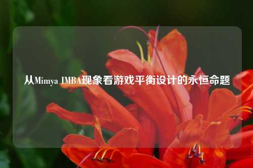 从Mimya IMBA现象看游戏平衡设计的永恒命题