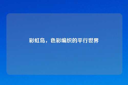 彩虹岛，色彩编织的平行世界