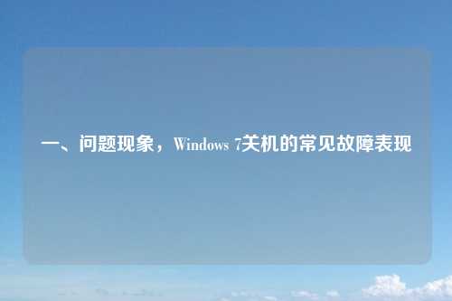 一、问题现象，Windows 7关机的常见故障表现