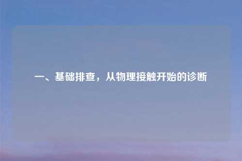 一、基础排查,从物理接触开始的诊断