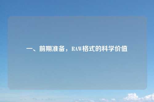 一、前期准备,RAW格式的科学价值
