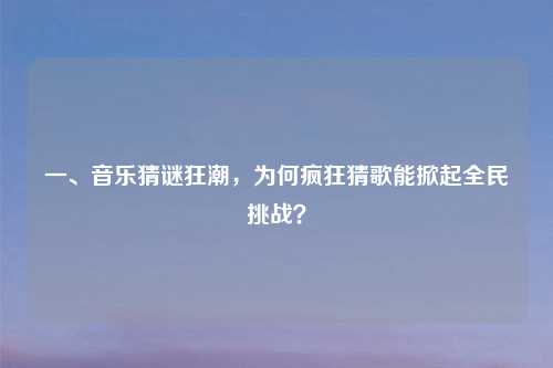 一、音乐猜谜狂潮,为何疯狂猜歌能掀起全民挑战?