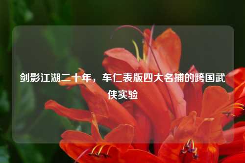 剑影江湖二十年,车仁表版四大名捕的跨国武侠实验