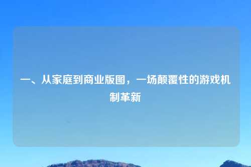 一、从家庭到商业版图，一场颠覆性的游戏机制革新