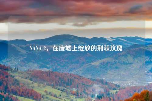 NANA 2,在废墟上绽放的荆棘玫瑰