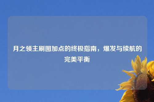 月之领主刷图加点的终极指南，爆发与续航的完美平衡