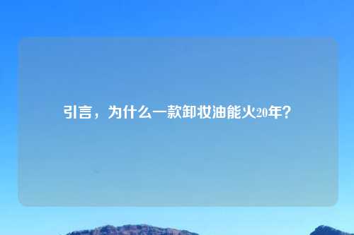 引言，为什么一款卸妆油能火20年？