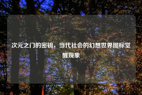 次元之门的密钥,当代社会的幻想世界图标觉醒现象