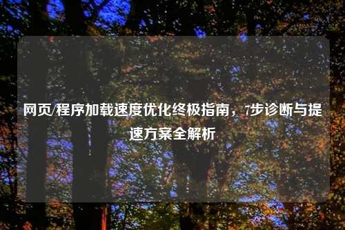 网页/程序加载速度优化终极指南,7步诊断与提速方案全解析