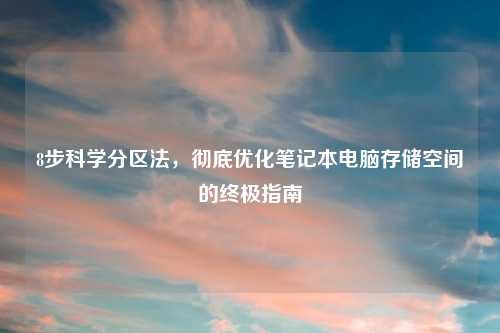 8步科学分区法,彻底优化笔记本电脑存储空间的终极指南