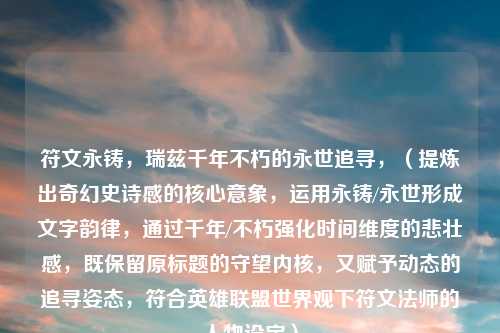 符文永铸，瑞兹千年不朽的永世追寻，（提炼出奇幻史诗感的核心意象，运用永铸/永世形成文字韵律，通过千年/不朽强化时间维度的悲壮感，既保留原标题的守望内核，又赋予动态的追寻姿态，符合英雄联盟世界观下符文法师的人物设定）