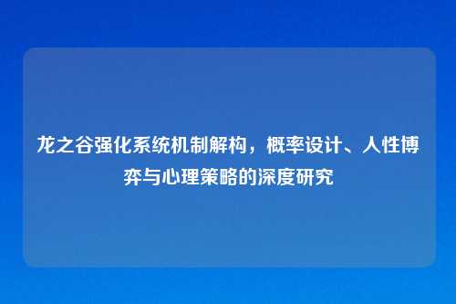 龙之谷强化系统机制解构,概率设计、人性博弈与心理策略的深度研究