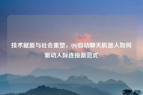 技术赋能与社会重塑，QQ自动聊天机器人如何驱动人际连接新范式