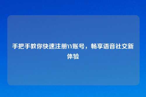 手把手教你快速注册YY账号，畅享语音社交新体验