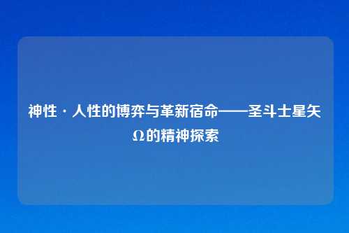 神性·人性的博弈与革新宿命——圣斗士星矢Ω的精神探索