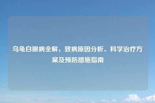 乌龟白眼病全解，致病原因分析、科学治疗方案及预防措施指南