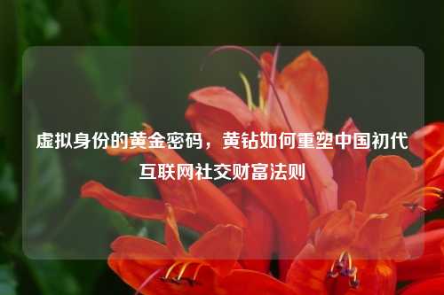 虚拟身份的黄金密码，黄钻如何重塑中国初代互联网社交财富法则