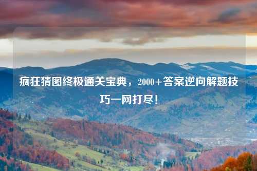 疯狂猜图终极通关宝典，2000+答案逆向解题技巧一网打尽！