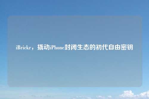 iBrickr，撬动iPhone封闭生态的初代自由密钥