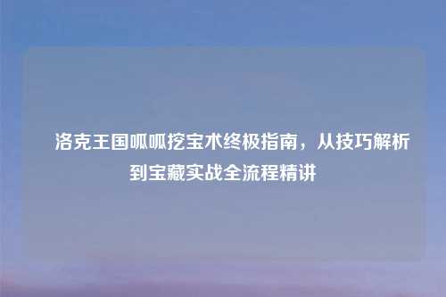 ⛏洛克王国呱呱挖宝术终极指南，从技巧解析到宝藏实战全流程精讲