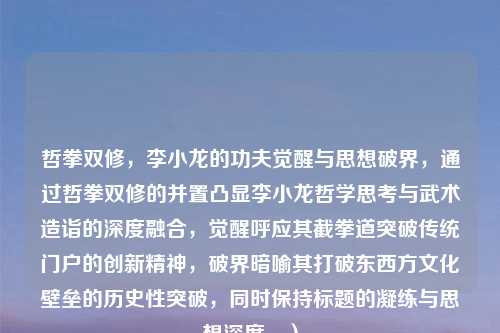 哲拳双修,李小龙的功夫觉醒与思想破界,通过哲拳双修的并置凸显李小龙哲学思考与武术造诣的深度融合,觉醒呼应其截拳道突破传统门户的创新精神,破界暗喻其打破东西方文化壁垒的历史性突破,同时保持标题的凝练与思想深度。)