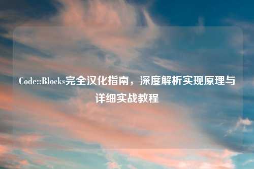 Code::Blocks完全汉化指南,深度解析实现原理与详细实战教程