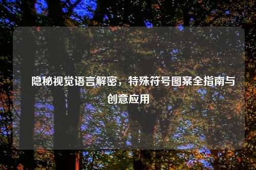 ✧隐秘视觉语言解密,特殊符号图案全指南与创意应用