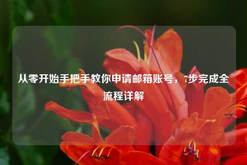 从零开始手把手教你申请邮箱账号，7步完成全流程详解