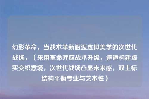 幻影革命，当战术革新邂逅虚拟美学的次世代战场，（采用革命呼应战术升级，邂逅构建虚实交织意境，次世代战场凸显未来感，双主标结构平衡专业与艺术性）