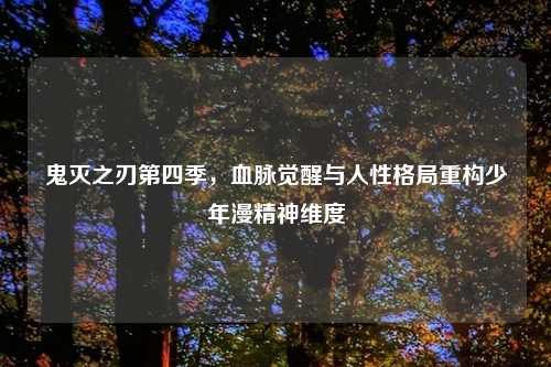 鬼灭之刃第四季，血脉觉醒与人性格局重构少年漫精神维度
