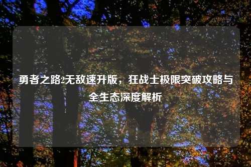 勇者之路2无敌速升版，狂战士极限突破攻略与全生态深度解析